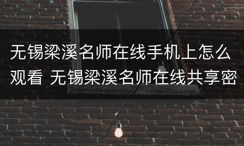 无锡梁溪名师在线手机上怎么观看 无锡梁溪名师在线共享密码