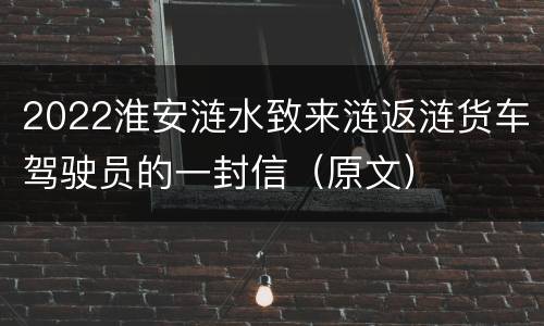 2022淮安涟水致来涟返涟货车驾驶员的一封信（原文）