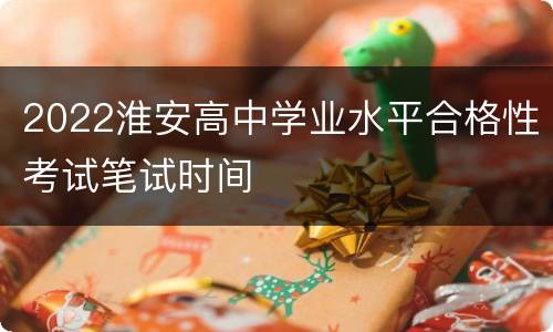 2022淮安高中学业水平合格性考试笔试时间