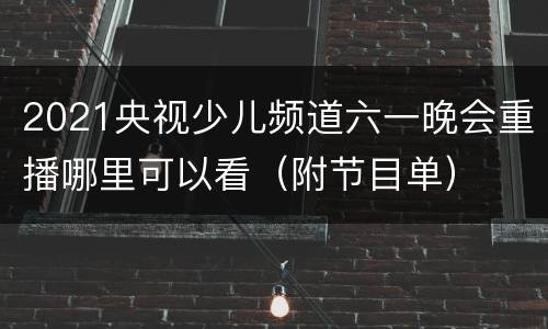 2021央视少儿频道六一晚会重播哪里可以看（附节目单）
