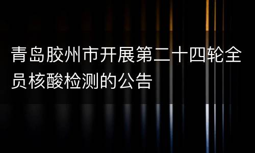 青岛胶州市开展第二十四轮全员核酸检测的公告