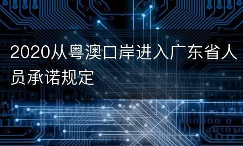 2020从粤澳口岸进入广东省人员承诺规定