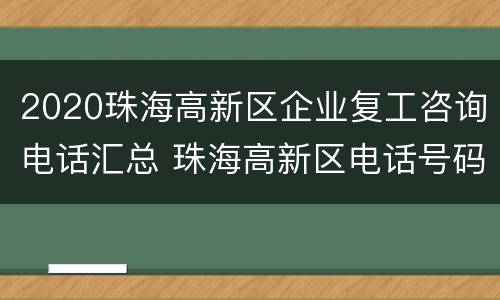 2020珠海高新区企业复工咨询电话汇总 珠海高新区电话号码