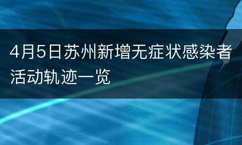 4月5日苏州新增无症状感染者活动轨迹一览