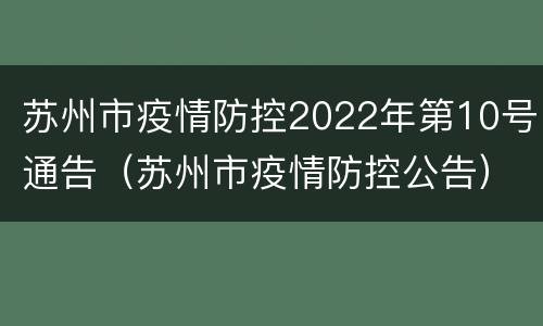 苏州市疫情防控2022年第10号通告（苏州市疫情防控公告）