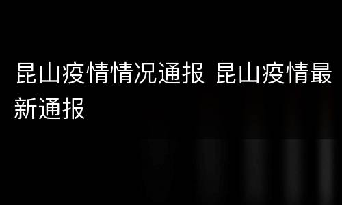 昆山疫情情况通报 昆山疫情最新通报