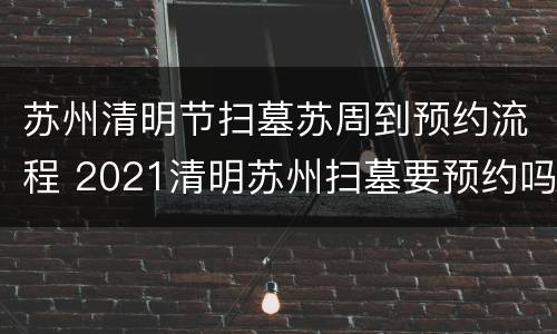 苏州清明节扫墓苏周到预约流程 2021清明苏州扫墓要预约吗