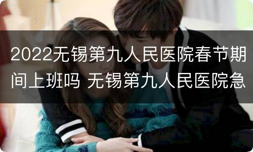 2022无锡第九人民医院春节期间上班吗 无锡第九人民医院急诊电话