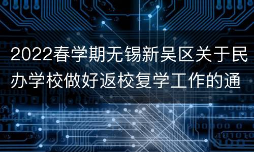 2022春学期无锡新吴区关于民办学校做好返校复学工作的通知
