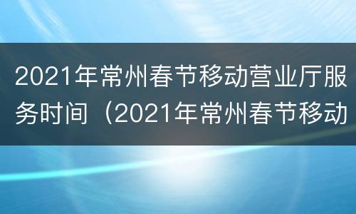 2021年常州春节移动营业厅服务时间（2021年常州春节移动营业厅服务时间是多少）