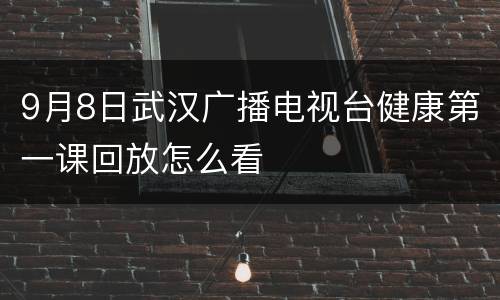 9月8日武汉广播电视台健康第一课回放怎么看