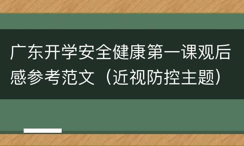 广东开学安全健康第一课观后感参考范文（近视防控主题）