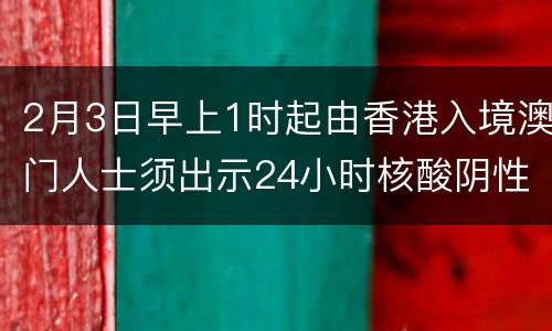 2月3日早上1时起由香港入境澳门人士须出示24小时核酸阴性证明