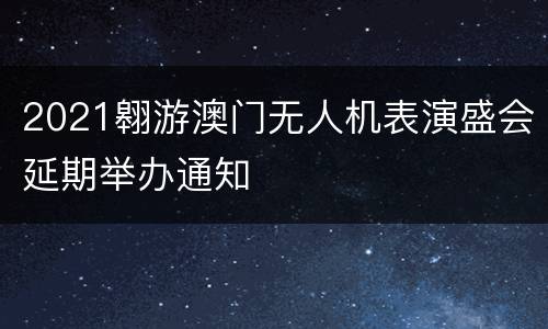 2021翱游澳门无人机表演盛会延期举办通知