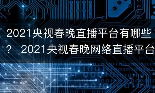 2021央视春晚直播平台有哪些？ 2021央视春晚网络直播平台