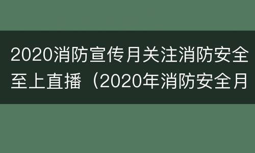 2020消防宣传月关注消防安全至上直播（2020年消防安全月宣传）