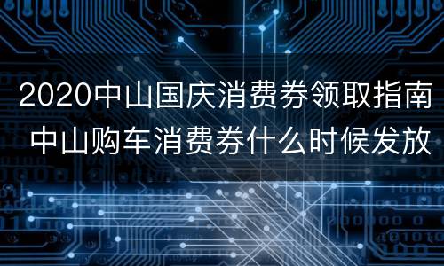 2020中山国庆消费券领取指南 中山购车消费券什么时候发放