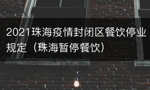 2021珠海疫情封闭区餐饮停业规定（珠海暂停餐饮）