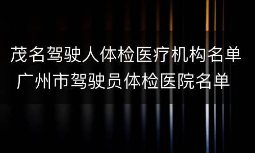 茂名驾驶人体检医疗机构名单 广州市驾驶员体检医院名单
