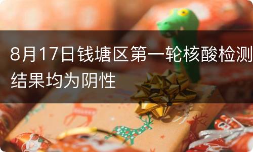 8月17日钱塘区第一轮核酸检测结果均为阴性
