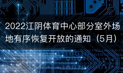 2022江阴体育中心部分室外场地有序恢复开放的通知（5月）