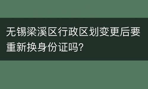 无锡梁溪区行政区划变更后要重新换身份证吗？