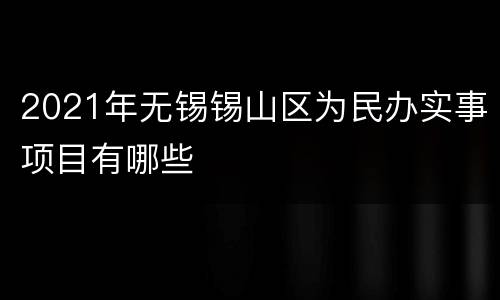 2021年无锡锡山区为民办实事项目有哪些