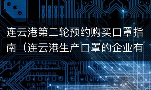 连云港第二轮预约购买口罩指南（连云港生产口罩的企业有哪些）