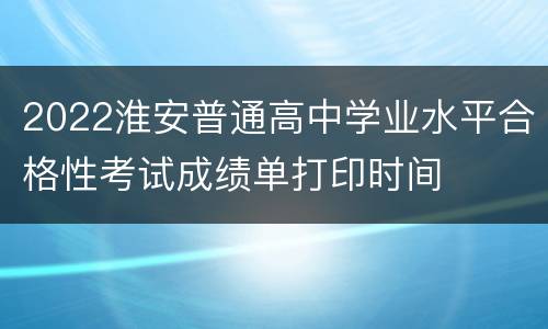 2022淮安普通高中学业水平合格性考试成绩单打印时间