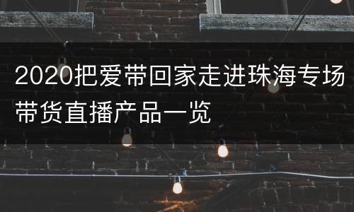 2020把爱带回家走进珠海专场带货直播产品一览