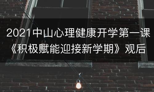 2021中山心理健康开学第一课《积极赋能迎接新学期》观后感