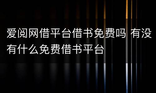爱阅网借平台借书免费吗 有没有什么免费借书平台