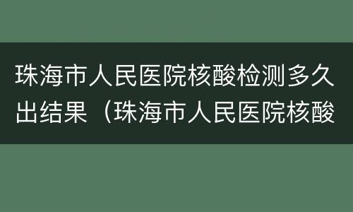 珠海市人民医院核酸检测多久出结果（珠海市人民医院核酸检测多久出结果2021年6月）