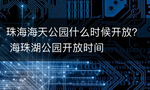 珠海海天公园什么时候开放？ 海珠湖公园开放时间