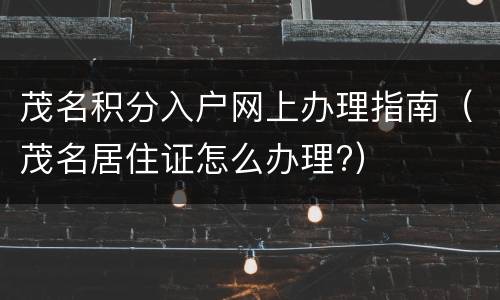 茂名积分入户网上办理指南（茂名居住证怎么办理?）
