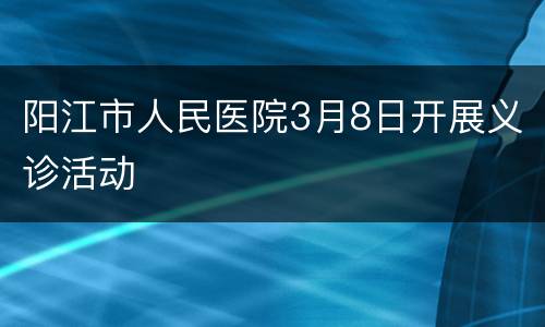 阳江市人民医院3月8日开展义诊活动