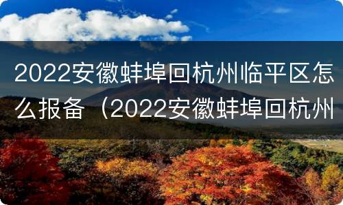 2022安徽蚌埠回杭州临平区怎么报备（2022安徽蚌埠回杭州临平区怎么报备啊）