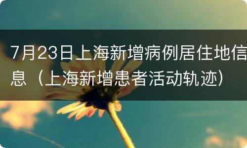 7月23日上海新增病例居住地信息（上海新增患者活动轨迹）