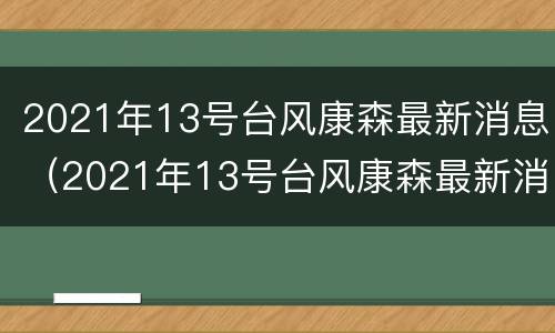 2021年13号台风康森最新消息（2021年13号台风康森最新消息视频）