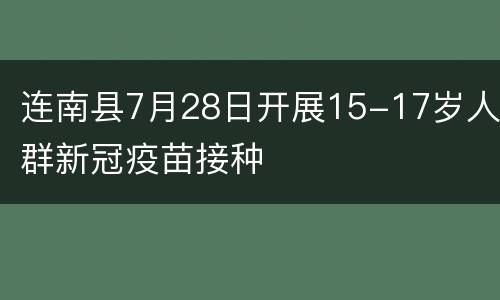 连南县7月28日开展15-17岁人群新冠疫苗接种