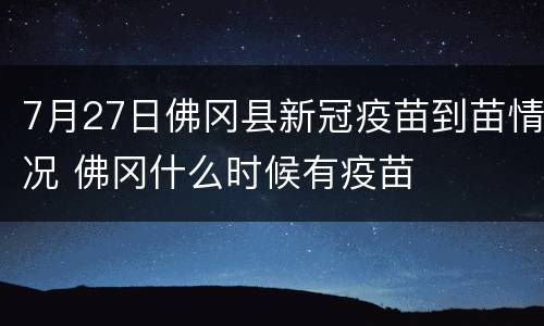7月27日佛冈县新冠疫苗到苗情况 佛冈什么时候有疫苗