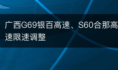 广西G69银百高速、S60合那高速限速调整
