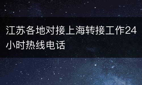 江苏各地对接上海转接工作24小时热线电话