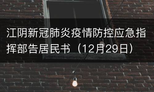 江阴新冠肺炎疫情防控应急指挥部告居民书（12月29日）