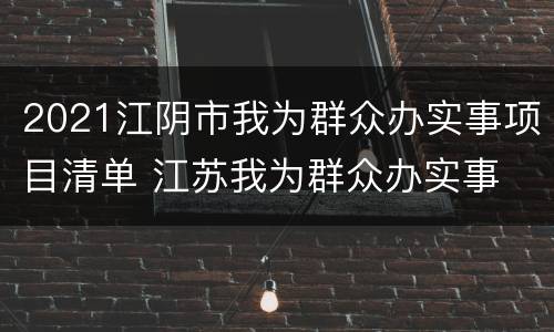 2021江阴市我为群众办实事项目清单 江苏我为群众办实事
