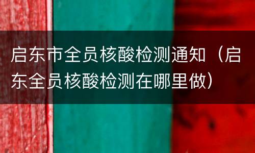 启东市全员核酸检测通知（启东全员核酸检测在哪里做）