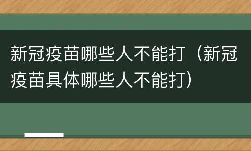 新冠疫苗哪些人不能打（新冠疫苗具体哪些人不能打）