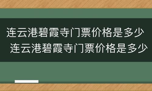 连云港碧霞寺门票价格是多少 连云港碧霞寺门票价格是多少钱一张