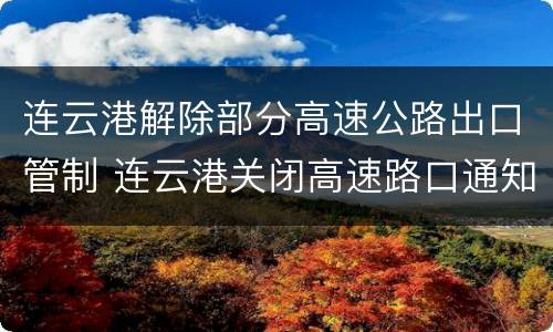 连云港解除部分高速公路出口管制 连云港关闭高速路口通知