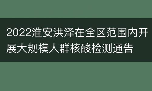 2022淮安洪泽在全区范围内开展大规模人群核酸检测通告